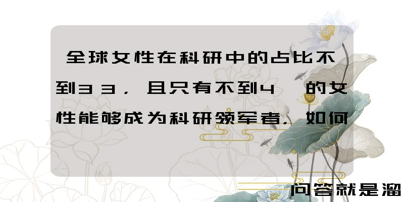 全球女性在科研中的占比不到33，且只有不到4 的女性能够成为科研领军者，如何看待这一现状？